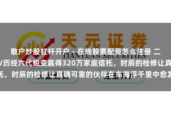 散户炒股杠杆开户 - 在线股票配资怎么注册 二手车商争先收购！CR-V历经六代蜕变赢得320万家庭信托，时辰的检修让真确可靠的伙伴在车海浮千里中愈发忽闪光泽