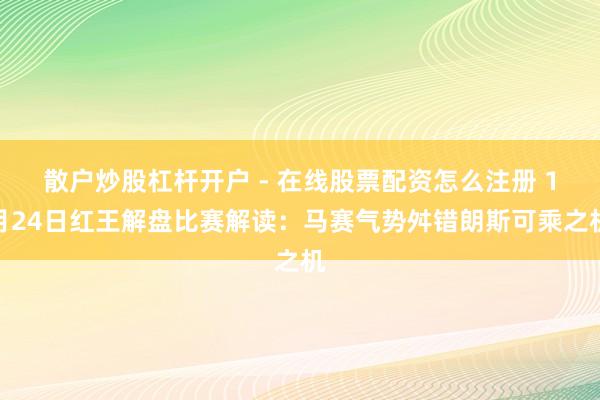 散户炒股杠杆开户 - 在线股票配资怎么注册 1月24日红王解盘比赛解读：马赛气势舛错朗斯可乘之机