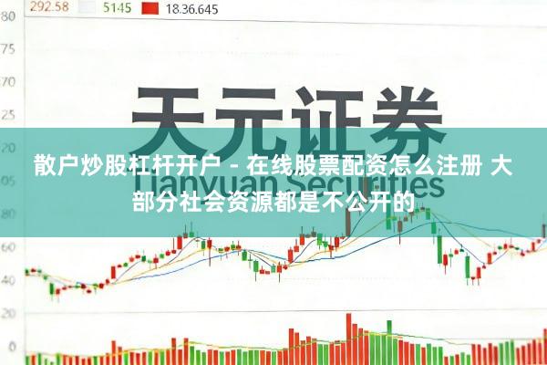 散户炒股杠杆开户 - 在线股票配资怎么注册 大部分社会资源都是不公开的