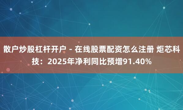 散户炒股杠杆开户 - 在线股票配资怎么注册 炬芯科技：2025年净利同比预增91.40%