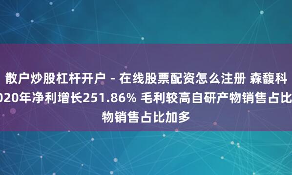散户炒股杠杆开户 - 在线股票配资怎么注册 森馥科技2020年净利增长251.86% 毛利较高自研产物销售占比加多