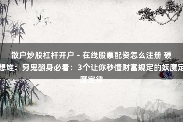 散户炒股杠杆开户 - 在线股票配资怎么注册 硬汉想维：穷鬼翻身必看：3个让你秒懂财富规定的妖魔定律