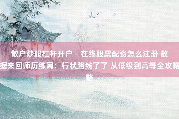 散户炒股杠杆开户 - 在线股票配资怎么注册 数据来回师历练网：行状路线了了 从低级到高等全攻略