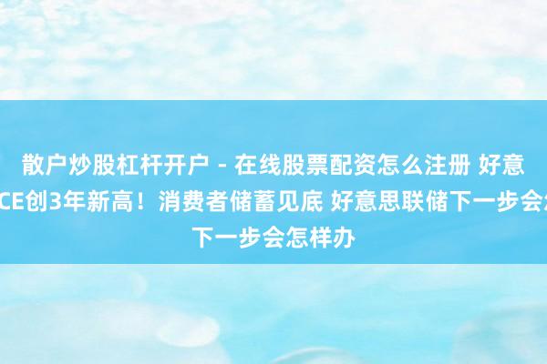散户炒股杠杆开户 - 在线股票配资怎么注册 好意思国PCE创3年新高！消费者储蓄见底 好意思联储下一步会怎样办