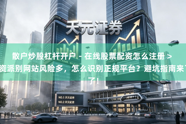 散户炒股杠杆开户 - 在线股票配资怎么注册 > 配资派别网站风险多，怎么识别正规平台？避坑指南来了！