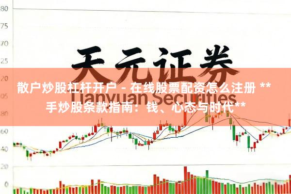散户炒股杠杆开户 - 在线股票配资怎么注册 ** 手炒股条款指南：钱、心态与时代**